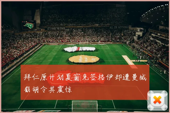 拜仁原计划夏窗免签格伊却遭曼城截胡令其震惊