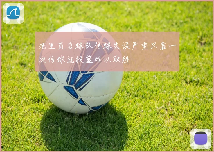 老里直言球队传球失误严重只靠一次传球就投篮难以取胜