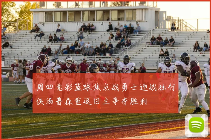 周四竞彩篮球焦点战勇士迎战独行侠汤普森重返旧主争夺胜利
