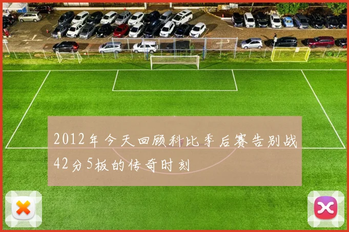 2012年今天回顾科比季后赛告别战42分5板的传奇时刻