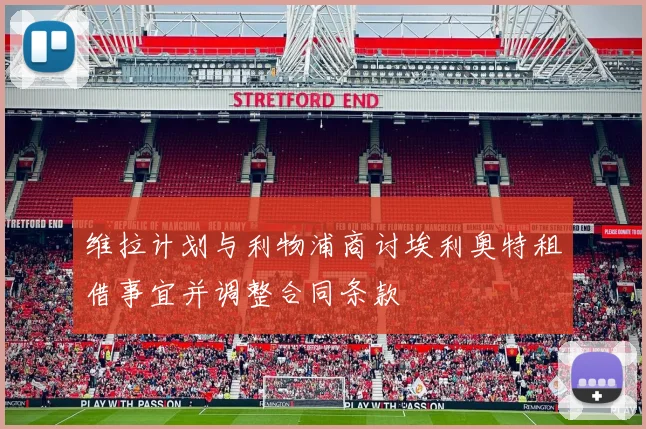 维拉计划与利物浦商讨埃利奥特租借事宜并调整合同条款