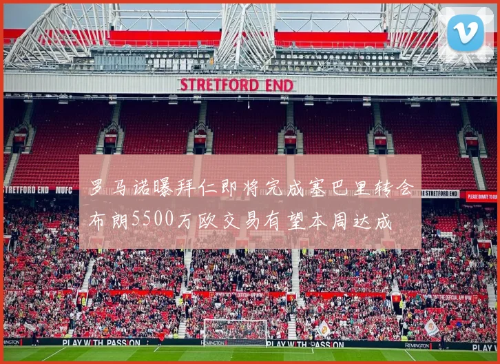 罗马诺曝拜仁即将完成塞巴里转会布朗5500万欧交易有望本周达成