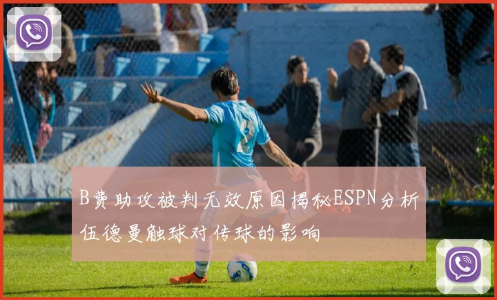 B费助攻被判无效原因揭秘ESPN分析伍德曼触球对传球的影响