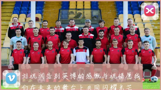 刘祝润告别英博的感慨与祝福愿我们在未来的舞台上共同闪耀光芒