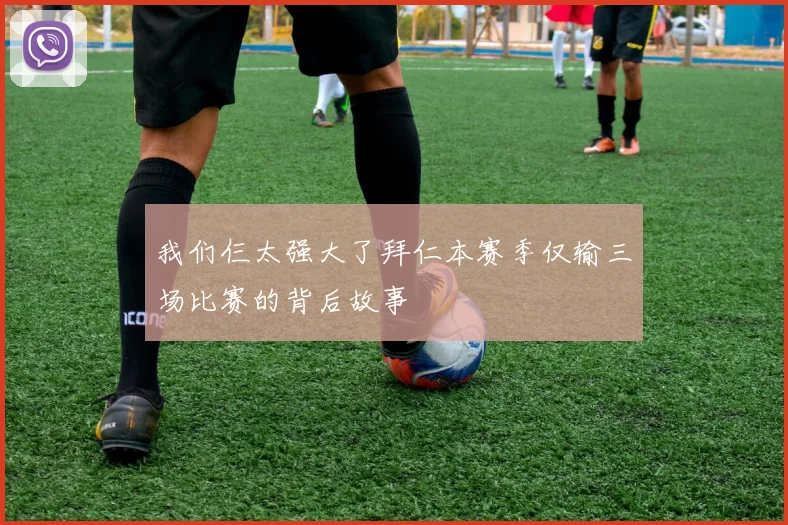 我们仨太强大了拜仁本赛季仅输三场比赛的背后故事