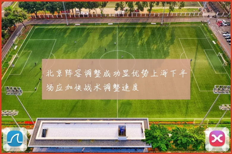 北京阵容调整成功显优势上海下半场应加快战术调整速度
